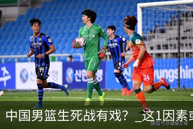 中国男篮生死战有戏？ 这1因素或成破局关键
